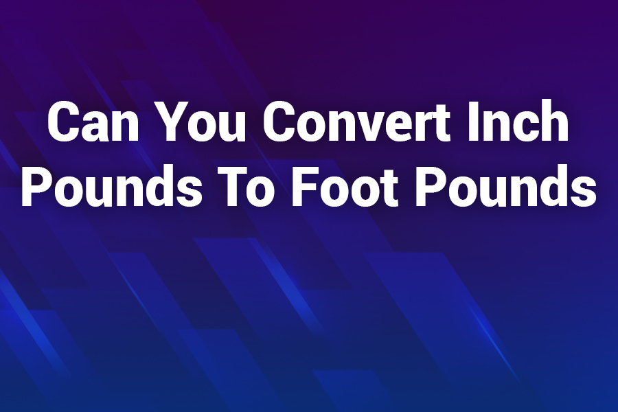 Can You Convert Inch Pounds to Foot Pounds? Everything You Need to Know