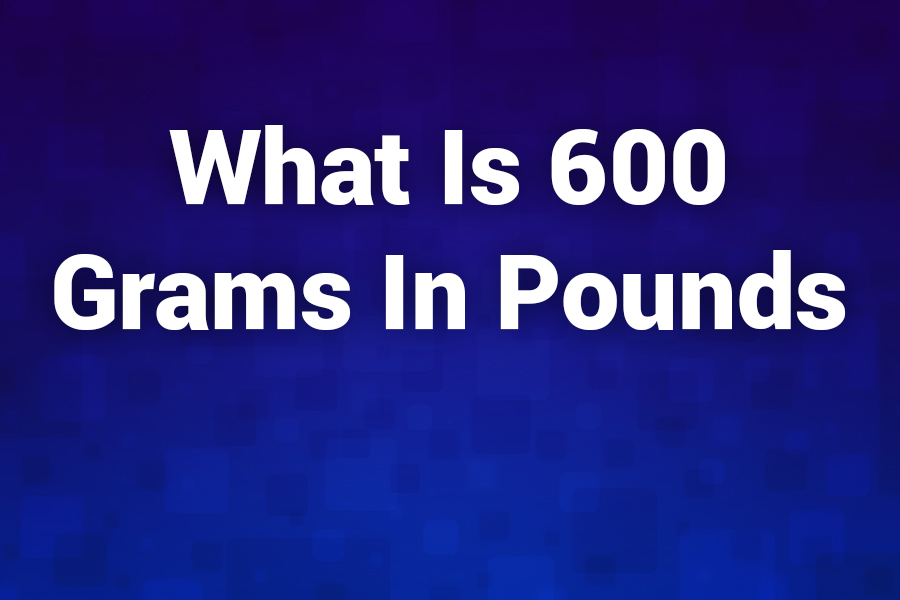 What Is 600 Grams in Pounds? The Ultimate Weight Conversion Guide